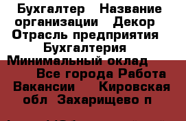 Бухгалтер › Название организации ­ Декор › Отрасль предприятия ­ Бухгалтерия › Минимальный оклад ­ 18 000 - Все города Работа » Вакансии   . Кировская обл.,Захарищево п.